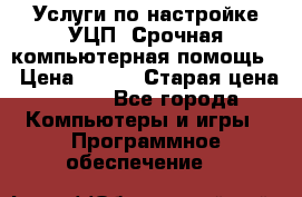 Услуги по настройке УЦП. Срочная компьютерная помощь. › Цена ­ 500 › Старая цена ­ 500 - Все города Компьютеры и игры » Программное обеспечение   